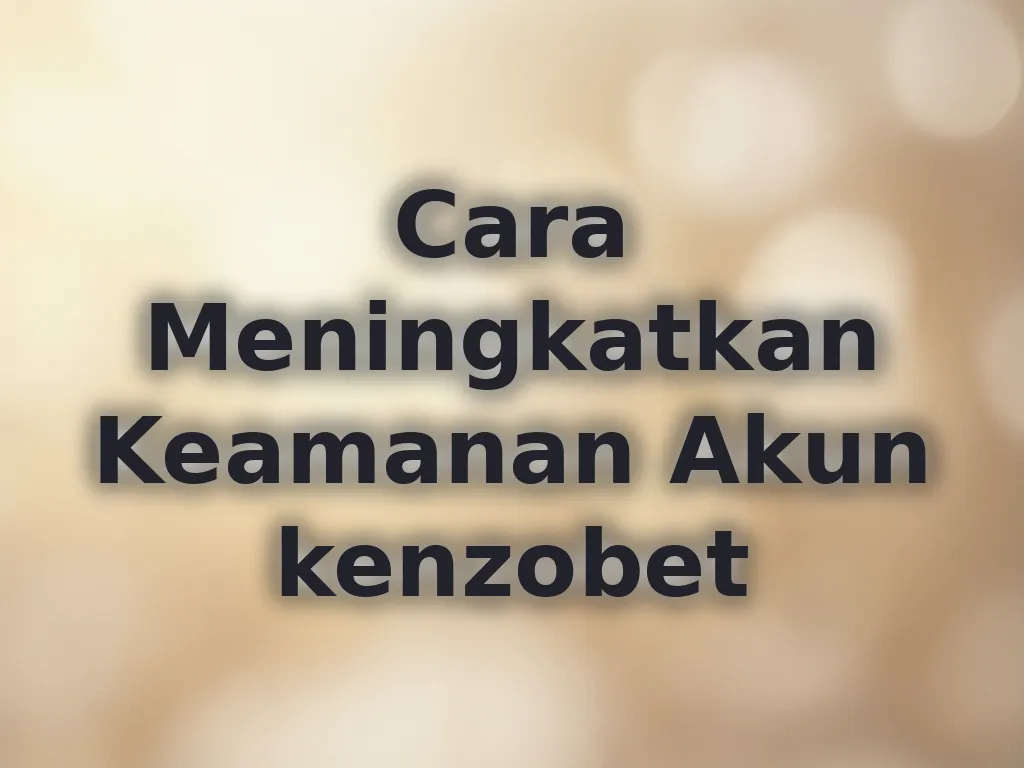 Cara Meningkatkan Keamanan Akun kenzobet