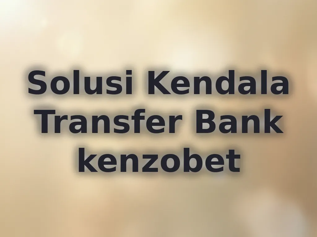 Solusi Kendala Transfer Bank kenzobet