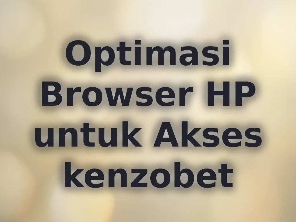 Optimasi Browser HP untuk Akses kenzobet
